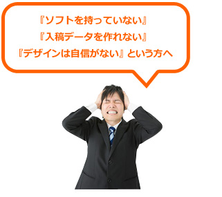 フォルトを持っていない・入稿データを作れない・デザインは自信がない、、という方に
