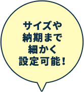 サイズや納期まで細かく設定可能！