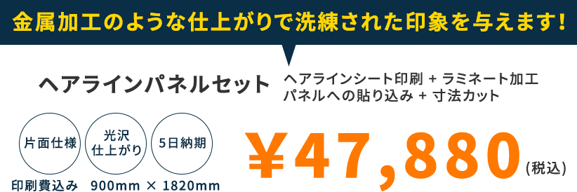 金属加工のような仕上がりで洗練された印象を与えます!ヘアラインパネルセット ヘアラインシート印刷+ラミネート加工 パネルへの貼り込み+寸法カット 片面仕様 光沢仕上がり 5日納期 印刷費込み 900mm×1820mm ￥45,600(税込)