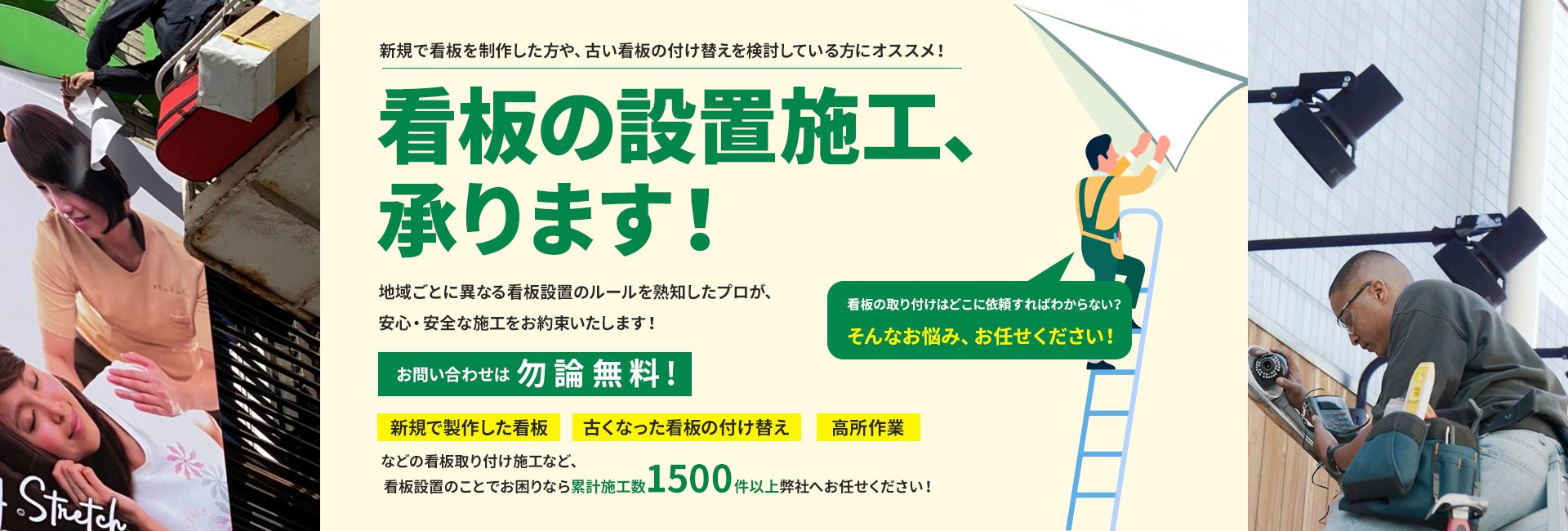 看板の設置施工、承ります！新規で看板を制作した方や、古い看板の付け替えを検討している方にオススメ！お問い合わせは勿論無料！新規で製作した看板や、古くなった看板の付け替え、高所作業などの看板取り付け施工など、看板施工でお困りでしたら累計施工数1500件以上の弊社へお任せください！