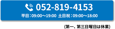 コールセンター052-819-4153 平日：09:00～19:00 土日祝：09:00～18:00 第一、第三日曜日は休業