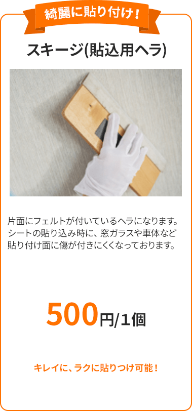 スキージ(貼込用ヘラ) 片面にフェルトが付いているヘラになります。シートの貼り込み時に、窓ガラスや車体など貼り付け面に傷が付きにくくなっております。 500円 キレイに、ラクに貼りつけ可能！