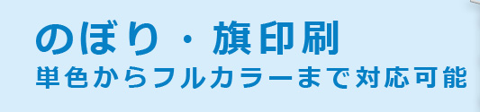 のぼり印刷・旗印刷　単色からフルカラーまで対応可能