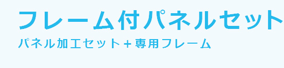 フレーム付パネルセット　パネル加工セット＋専用フレーム